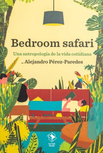 Bedroom Safari. Una antropología de la vida cotidiana. Alejandro Pérez-Paredes. La Caja Books